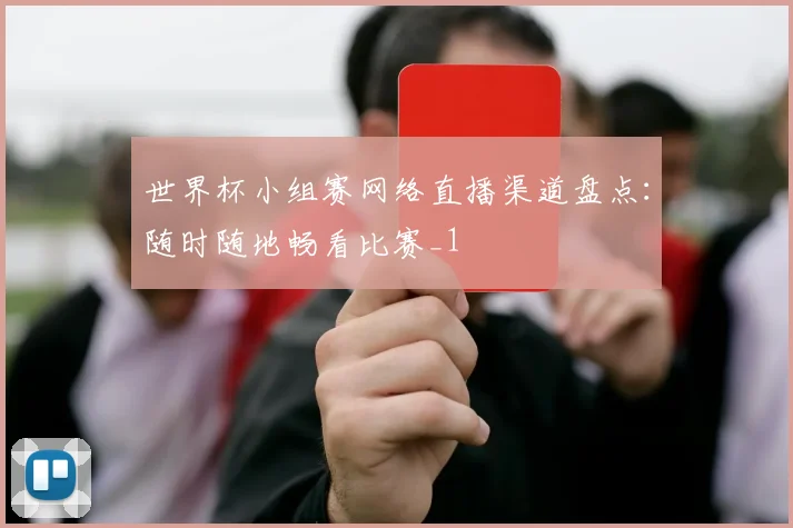 世界杯小组赛网络直播渠道盘点：随时随地畅看比赛_1