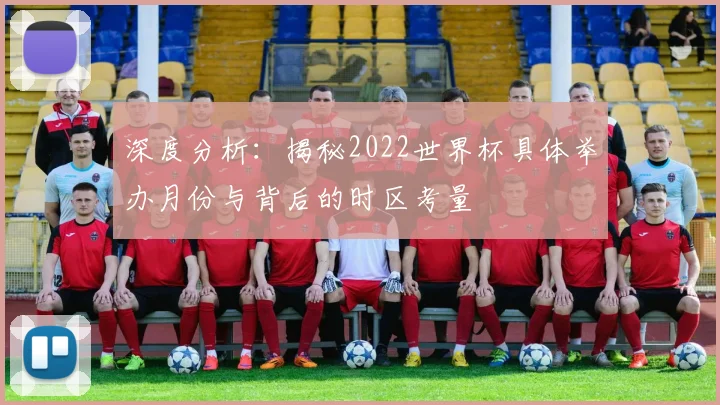 深度分析：揭秘2022世界杯具体举办月份与背后的时区考量