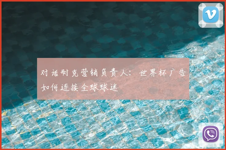 对话耐克营销负责人：世界杯广告如何连接全球球迷