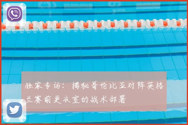 独家专访:揭秘哥伦比亚对阵英格兰赛前更衣室的战术部署