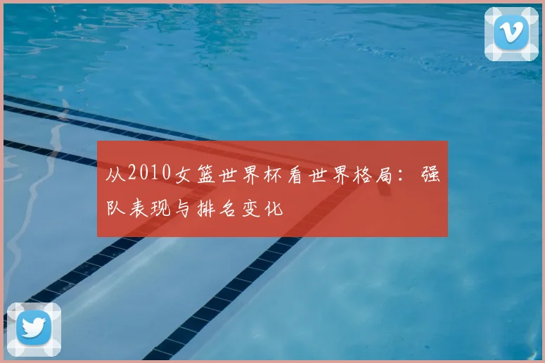 从2010女篮世界杯看世界格局：强队表现与排名变化