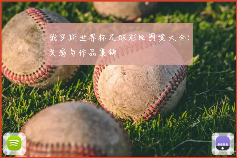 俄罗斯世界杯足球彩绘图案大全:灵感与作品集锦