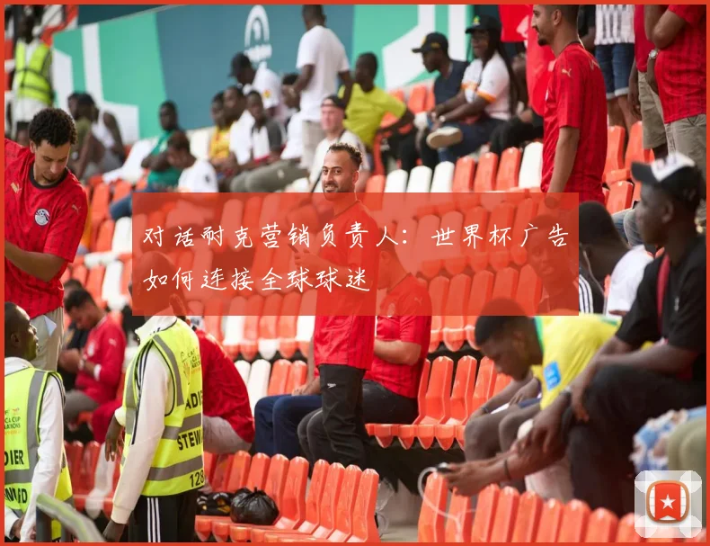 对话耐克营销负责人：世界杯广告如何连接全球球迷