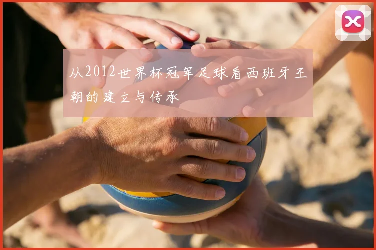 从2012世界杯冠军足球看西班牙王朝的建立与传承