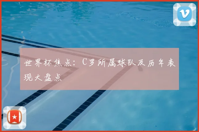 世界杯焦点:C罗所属球队及历年表现大盘点