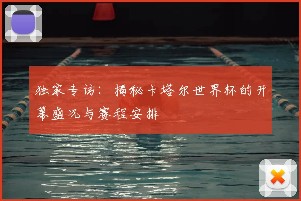 独家专访:揭秘卡塔尔世界杯的开幕盛况与赛程安排