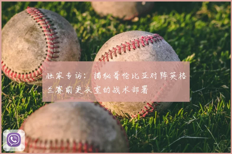 独家专访:揭秘哥伦比亚对阵英格兰赛前更衣室的战术部署