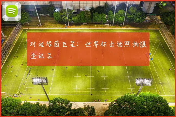 对话绿茵巨星：世界杯出场照拍摄全记录