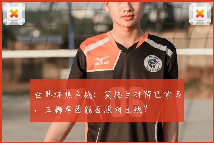 世界杯焦点战：英格兰对阵巴拿马，三狮军团能否顺利出线？